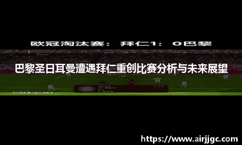 巴黎圣日耳曼遭遇拜仁重创比赛分析与未来展望