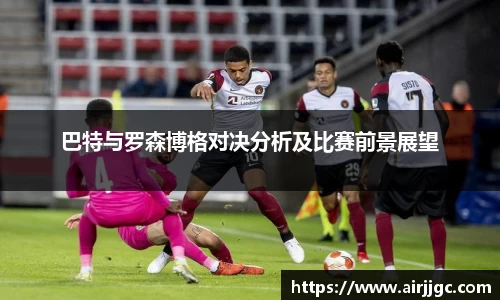 巴特与罗森博格对决分析及比赛前景展望