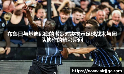 布鲁日与基迪那摩的激烈对决揭示足球战术与团队协作的精彩瞬间