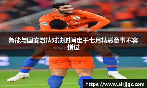 鲁能与国安激情对决时间定于七月精彩赛事不容错过